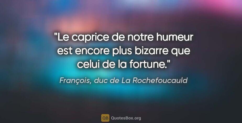 François, duc de La Rochefoucauld citation: "Le caprice de notre humeur est encore plus bizarre que celui..."