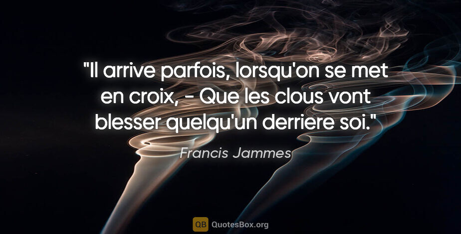 Francis Jammes citation: "Il arrive parfois, lorsqu'on se met en croix, - Que les clous..."