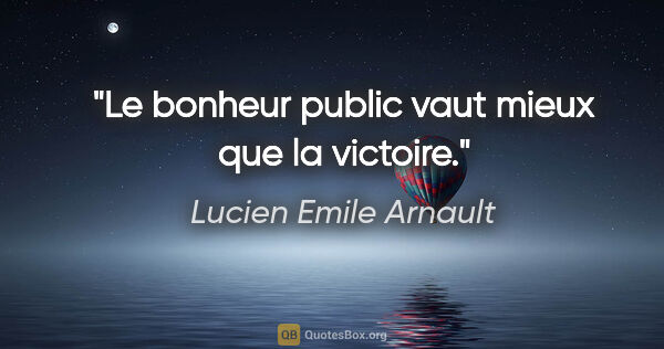 Lucien Emile Arnault citation: "Le bonheur public vaut mieux que la victoire."