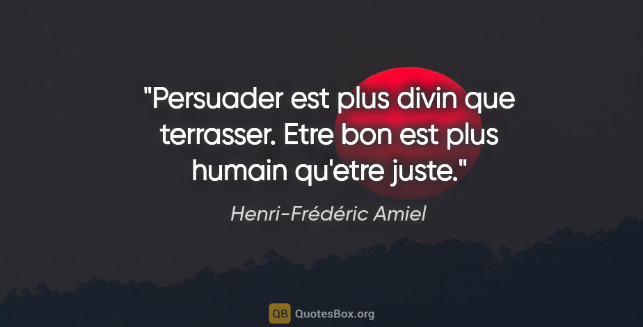 Henri-Frédéric Amiel citation: "Persuader est plus divin que terrasser. Etre bon est plus..."