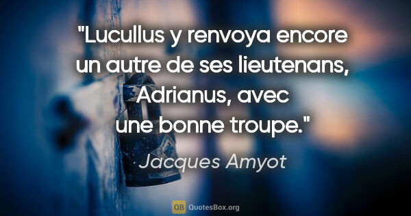 Jacques Amyot citation: "Lucullus y renvoya encore un autre de ses lieutenans,..."