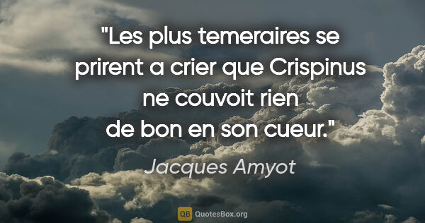 Jacques Amyot citation: "Les plus temeraires se prirent a crier que Crispinus ne..."