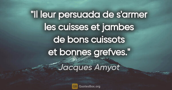 Jacques Amyot citation: "Il leur persuada de s'armer les cuisses et jambes de bons..."