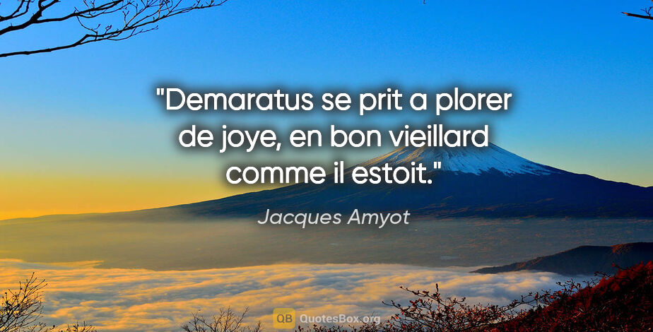 Jacques Amyot citation: "Demaratus se prit a plorer de joye, en bon vieillard comme il..."