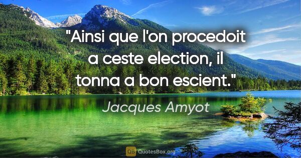 Jacques Amyot citation: "Ainsi que l'on procedoit a ceste election, il tonna a bon..."