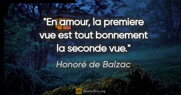 Honoré de Balzac citation: "En amour, la premiere vue est tout bonnement la seconde vue."