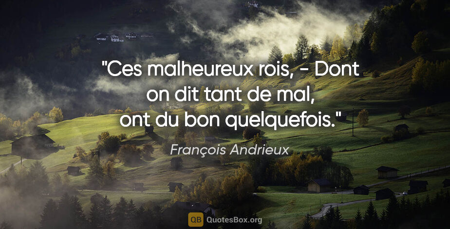 François Andrieux citation: "Ces malheureux rois, - Dont on dit tant de mal, ont du bon..."