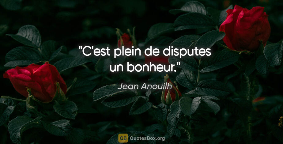 Jean Anouilh citation: "C'est plein de disputes un bonheur."