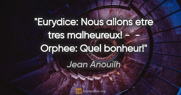 Jean Anouilh citation: "Eurydice: Nous allons etre tres malheureux! -  - Orphee: Quel..."