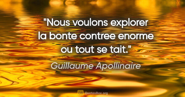 Guillaume Apollinaire citation: "Nous voulons explorer la bonte contree enorme ou tout se tait."
