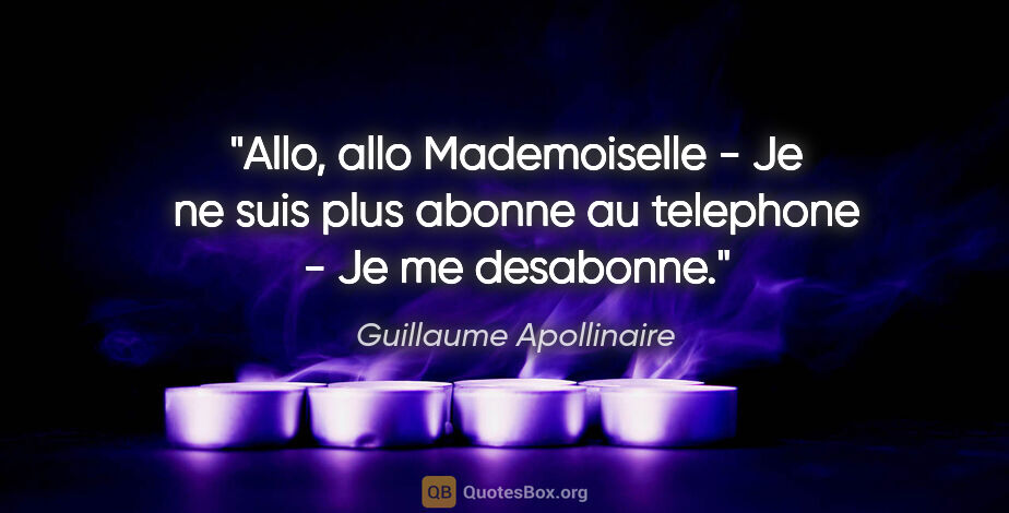 Guillaume Apollinaire citation: "Allo, allo Mademoiselle - Je ne suis plus abonne au telephone..."