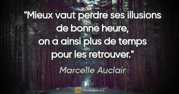 Marcelle Auclair citation: "Mieux vaut perdre ses illusions de bonne heure, on a ainsi..."