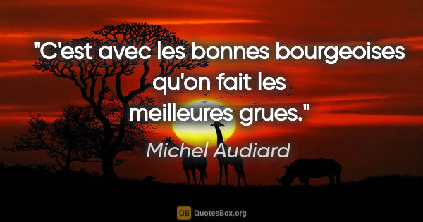 Michel Audiard citation: "C'est avec les bonnes bourgeoises qu'on fait les meilleures..."