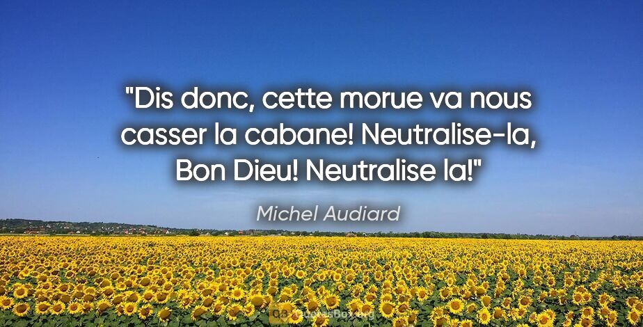 Michel Audiard citation: "Dis donc, cette morue va nous casser la cabane! Neutralise-la,..."