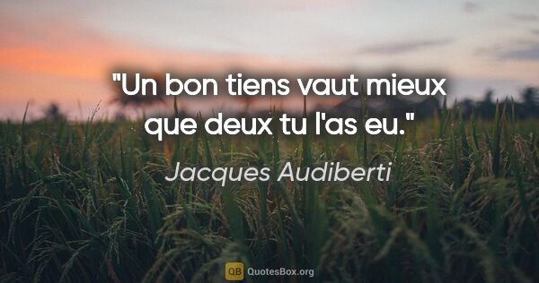 Jacques Audiberti citation: "Un bon tiens vaut mieux que deux tu l'as eu."