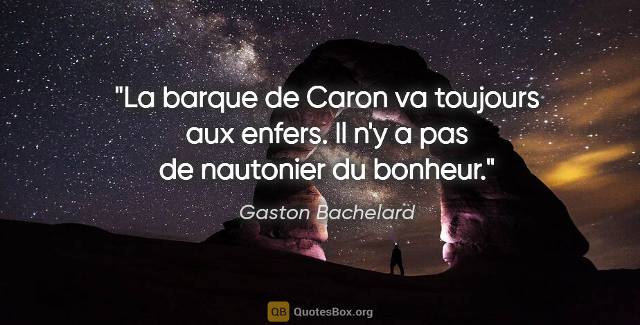 Gaston Bachelard citation: "La barque de Caron va toujours aux enfers. Il n'y a pas de..."