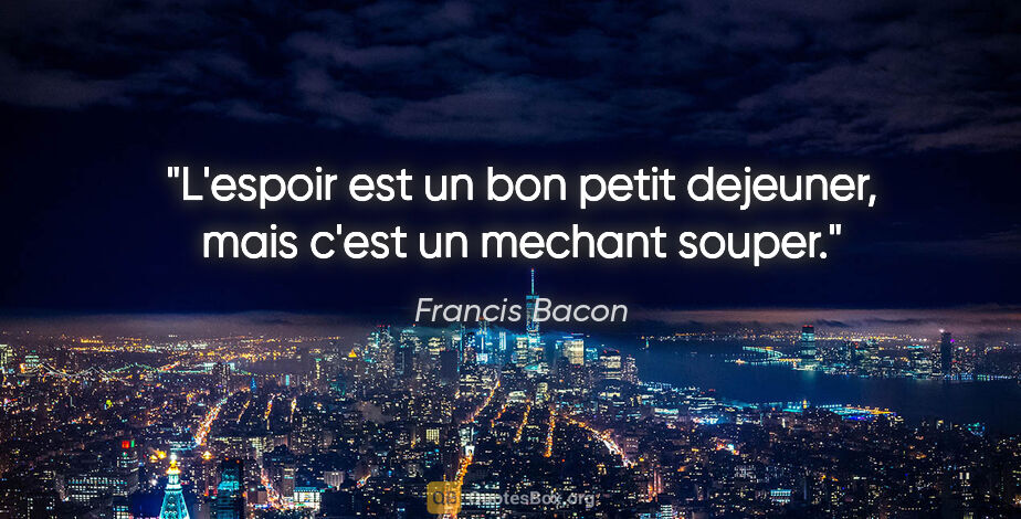 Francis Bacon citation: "L'espoir est un bon petit dejeuner, mais c'est un mechant souper."
