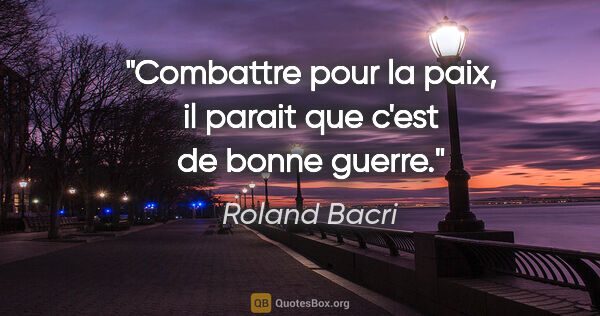 Roland Bacri citation: "Combattre pour la paix, il parait que c'est de bonne guerre."