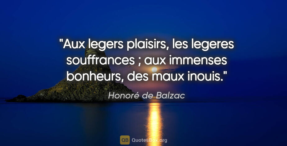 Honoré de Balzac citation: "Aux legers plaisirs, les legeres souffrances ; aux immenses..."