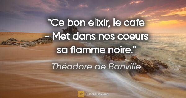 Théodore de Banville citation: "Ce bon elixir, le cafe - Met dans nos coeurs sa flamme noire."