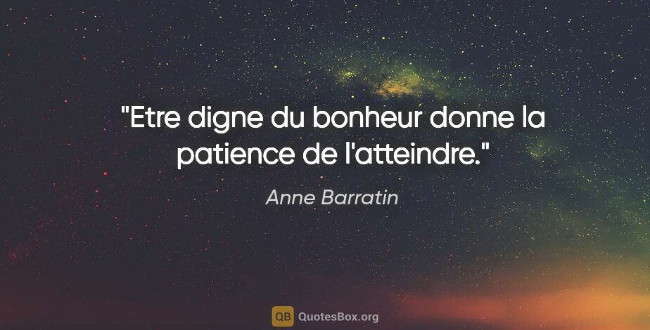 Anne Barratin citation: "Etre digne du bonheur donne la patience de l'atteindre."