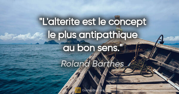 Roland Barthes citation: "L'alterite est le concept le plus antipathique au «bon sens»."