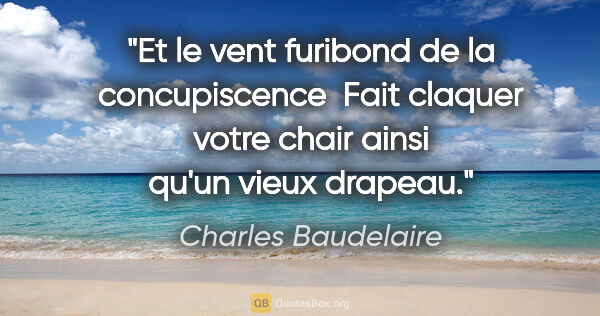 Charles Baudelaire citation: "Et le vent furibond de la concupiscence  Fait claquer votre..."