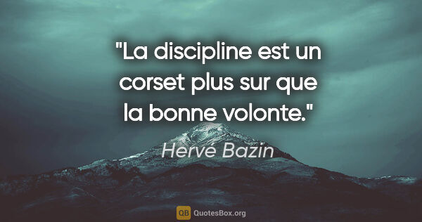 Hervé Bazin citation: "La discipline est un corset plus sur que la bonne volonte."