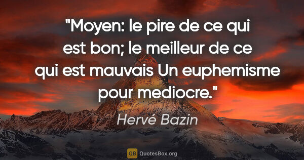 Hervé Bazin citation: "Moyen: le pire de ce qui est bon; le meilleur de ce qui est..."