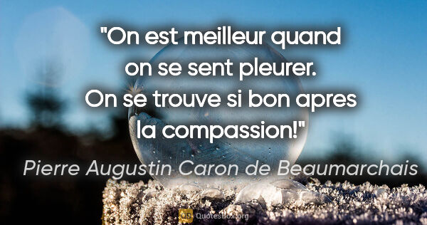 Pierre Augustin Caron de Beaumarchais citation: "On est meilleur quand on se sent pleurer. On se trouve si bon..."