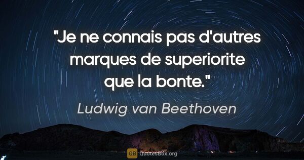 Ludwig van Beethoven citation: "Je ne connais pas d'autres marques de superiorite que la bonte."