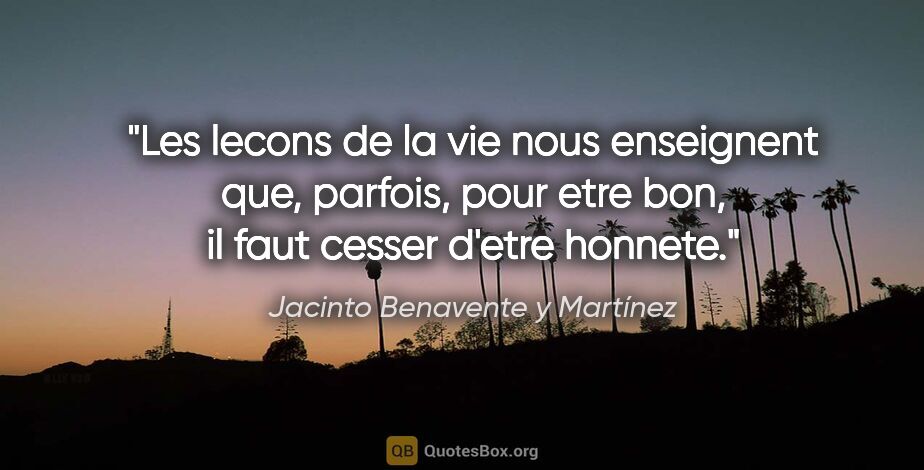 Jacinto Benavente y Martínez citation: "Les lecons de la vie nous enseignent que, parfois, pour etre..."