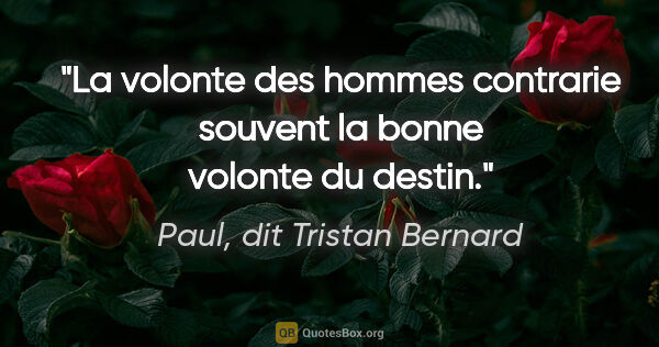 Paul, dit Tristan Bernard citation: "La volonte des hommes contrarie souvent la bonne volonte du..."