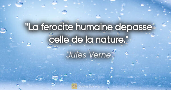 Jules Verne citation: "La ferocite humaine depasse celle de la nature."