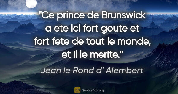 Jean le Rond d' Alembert citation: "Ce prince de Brunswick a ete ici fort goute et fort fete de..."