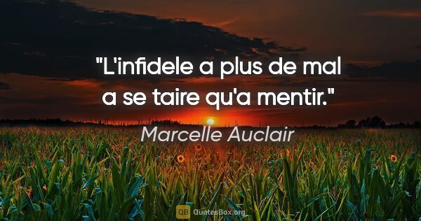 Marcelle Auclair citation: "L'infidele a plus de mal a se taire qu'a mentir."