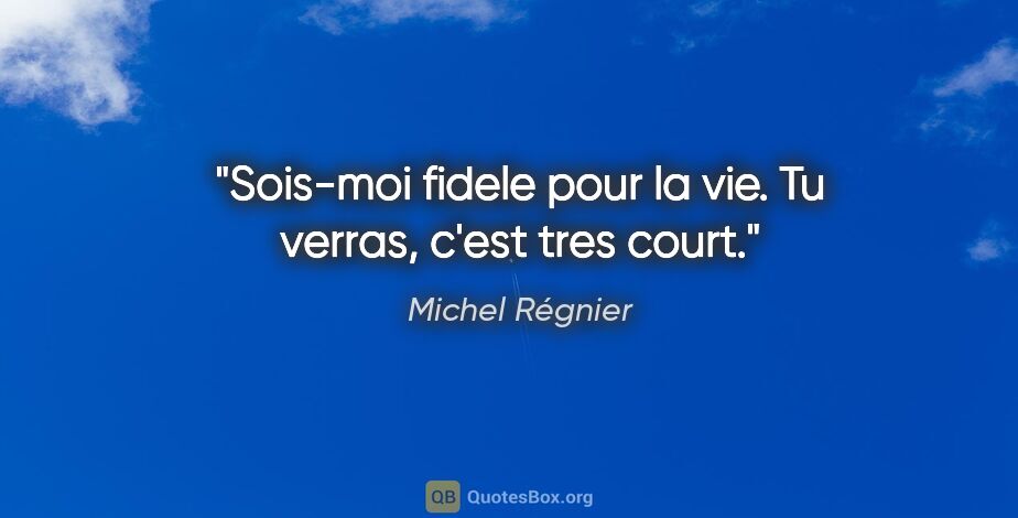 Michel Régnier citation: "Sois-moi fidele pour la vie. Tu verras, c'est tres court."