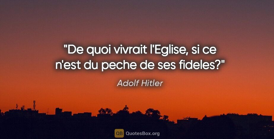 Adolf Hitler citation: "De quoi vivrait l'Eglise, si ce n'est du peche de ses fideles?"