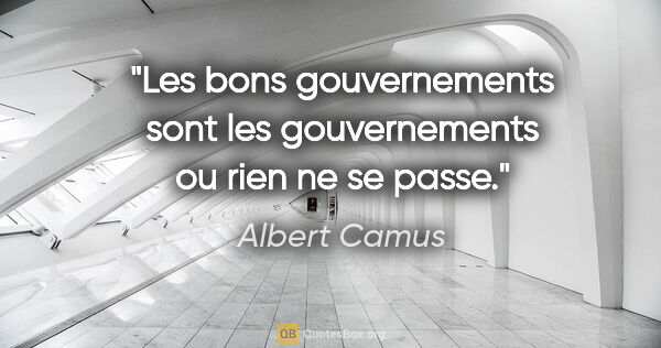 Albert Camus citation: "Les bons gouvernements sont les gouvernements ou rien ne se..."