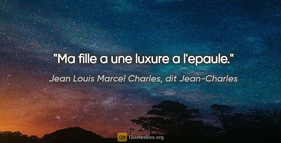 Jean Louis Marcel Charles, dit Jean-Charles citation: "Ma fille a une luxure a l'epaule."