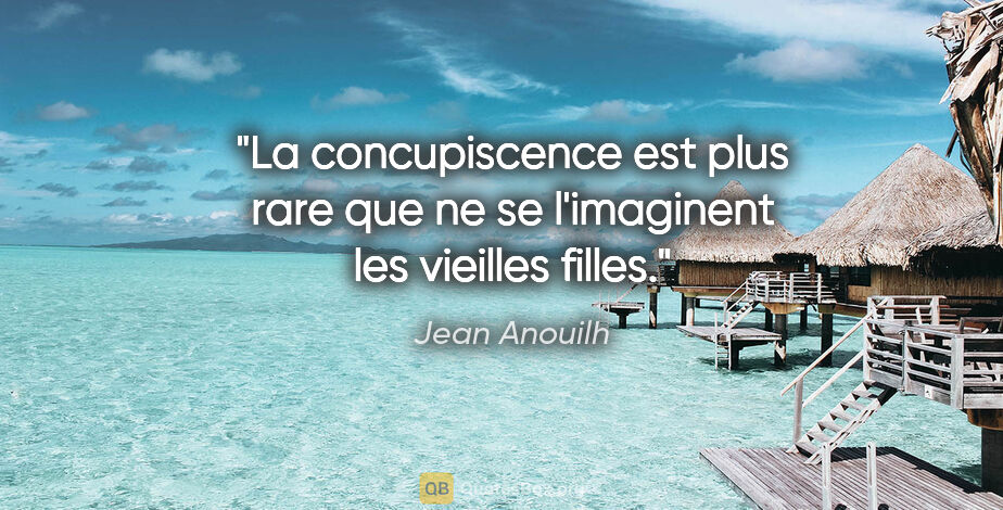 Jean Anouilh citation: "La concupiscence est plus rare que ne se l'imaginent les..."