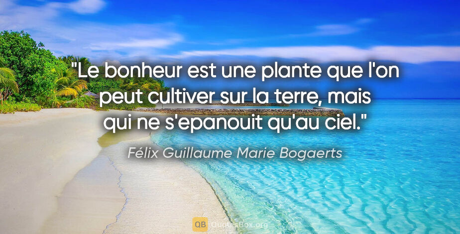 Félix Guillaume Marie Bogaerts citation: "Le bonheur est une plante que l'on peut cultiver sur la terre,..."