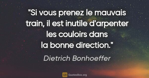Dietrich Bonhoeffer citation: "Si vous prenez le mauvais train, il est inutile d'arpenter les..."