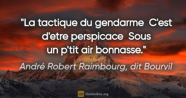 André Robert Raimbourg, dit Bourvil citation: "La tactique du gendarme  C'est d'etre perspicace  Sous un..."