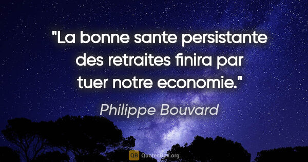 Philippe Bouvard citation: "La bonne sante persistante des retraites finira par tuer notre..."