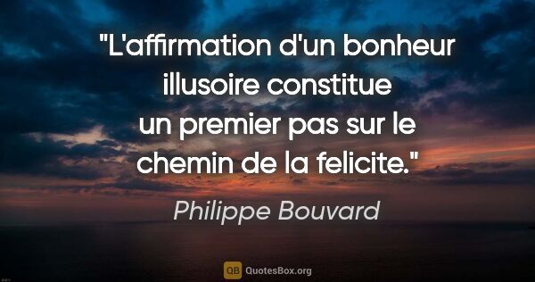 Philippe Bouvard citation: "L'affirmation d'un bonheur illusoire constitue un premier pas..."