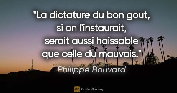 Philippe Bouvard citation: "La dictature du bon gout, si on l'instaurait, serait aussi..."