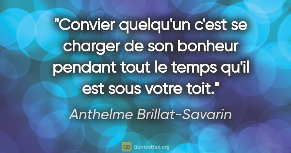 Anthelme Brillat-Savarin citation: "Convier quelqu'un c'est se charger de son bonheur pendant tout..."