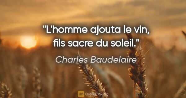 Charles Baudelaire citation: "L'homme ajouta le vin, fils sacre du soleil."