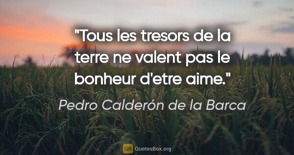 Pedro Calderón de la Barca citation: "Tous les tresors de la terre ne valent pas le bonheur d'etre..."